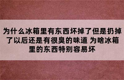 为什么冰箱里有东西坏掉了但是扔掉了以后还是有很臭的味道 为啥冰箱里的东西特别容易坏